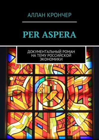 Аллан Крончер. PER ASPERА. Документальный роман на тему российской экономики