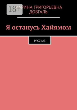 Обложка книги «Я останусь Хайямом. Рассказ»