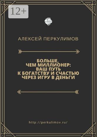 Алексей Геннадьевич Перкулимов. Больше, чем миллионер: ваш путь к богатству и счастью через игру в деньги
