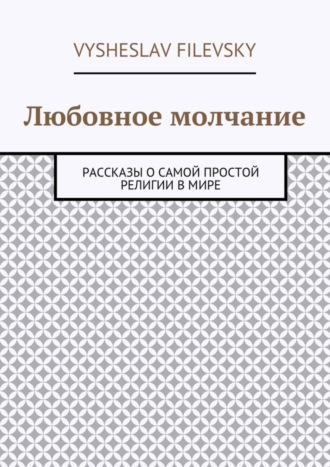 Vysheslav Yurievich Filevsky. Любовное молчание. Рассказы о самой простой религии в мире