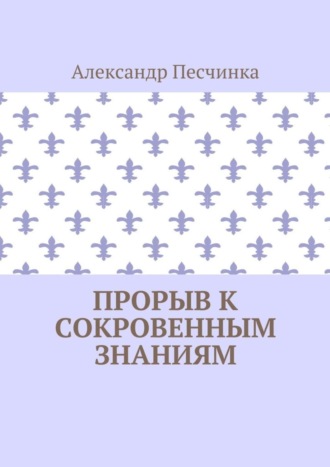 Александр Песчинка. Прорыв к сокровенным знаниям