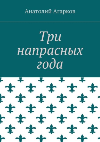 Анатолий Агарков. Три напрасных года