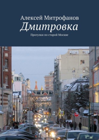 Алексей Митрофанов. Дмитровка. Прогулки по старой Москве