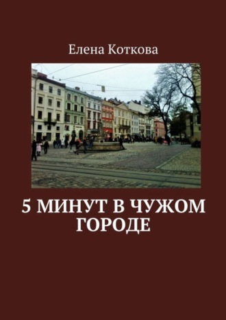 Елена Коткова. 5 минут в чужом городе