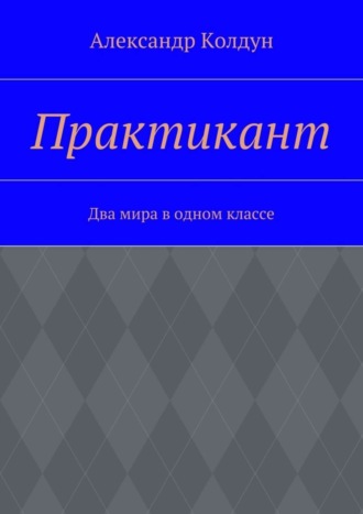 Александр Колдун. Практикант. Два мира в одном классе