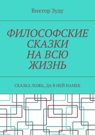 Виктор Зуду. Философские сказки на всю жизнь. Сказка ложь, да в ней намек