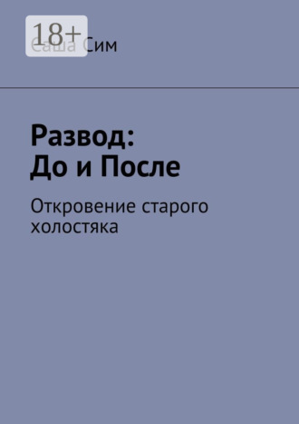 Саша Сим. Развод: до и после. Откровение старого холостяка