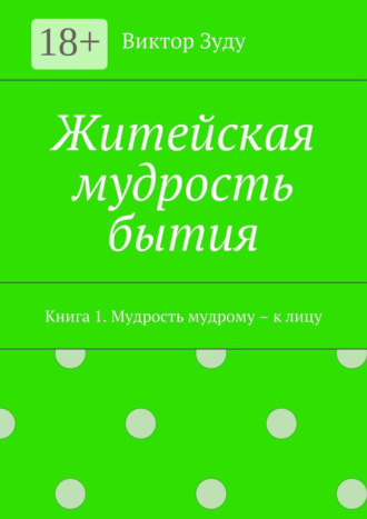 Обложка книги «Житейская мудрость бытия. Книга 1. Мудрость мудрому – к лицу»