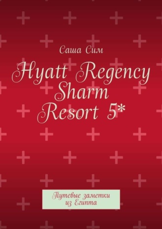 Саша Сим. Hyatt Regency Sharm Resort 5*. Путевые заметки из Египта