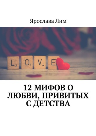 Ярослава Лим. 12 мифов о любви, привитых с детства