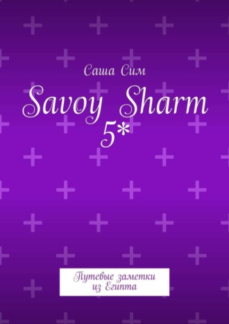 Саша Сим. Savoy Sharm 5*. Путевые заметки из Египта