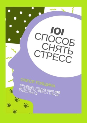 Обложка книги «101 способ снять стресс. Проведи следующие 100 дней без стресса и будь счастлив»