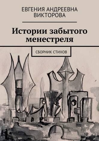 Евгения Андреевна Викторова. Истории забытого менестреля. Сборник стихов