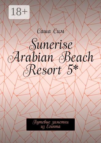 Обложка книги «Sunerise Arabian Beach Resort 5*. Путевые заметки из Египта»