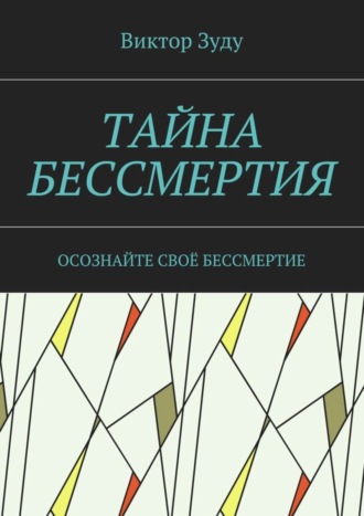 Виктор Зуду. Тайна бессмертия. Осознайте своё бессмертие