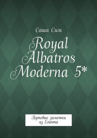 Обложка книги «Royal Albatros Moderna 5*. Путевые заметки из Египта»