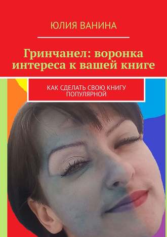 Юлия Ванина. Гринчанел: воронка интереса к вашей книге. Как сделать свою книгу популярной