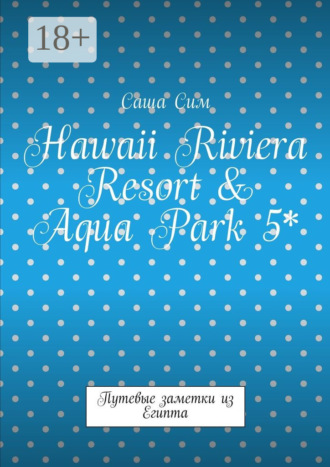 Обложка книги «Hawaii Riviera Resort & Aqua Park 5*. Путевые заметки из Египта»