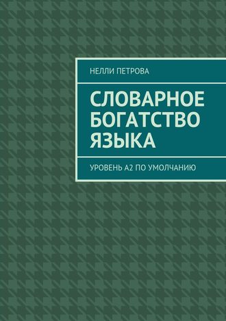 Нелли Петрова. Словарное богатство языка. Уровень А2 по умолчанию