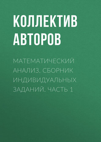 Коллектив авторов. Математический анализ. Сборник индивидуальных заданий. Часть 1