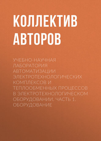 Обложка книги «Учебно-научная лаборатория автоматизации электротехнологических комплексов и теплообменных процессов в электротехнологическом оборудовании. Часть 1. Оборудование»