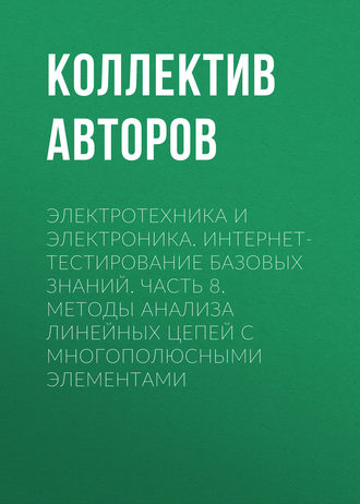 Обложка книги «Электротехника и электроника. Интернет-тестирование базовых знаний. Часть 8. Методы анализа линейных цепей с многополюсными элементами»
