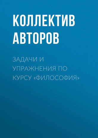 Коллектив авторов. Задачи и упражнения по курсу «Философия»