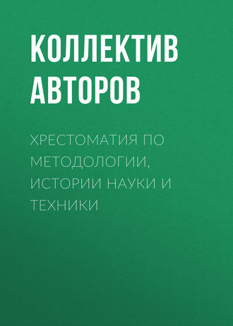 Коллектив авторов. Хрестоматия по методологии, истории науки и техники