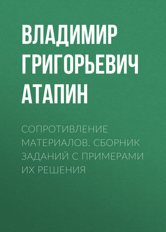 Владимир Григорьевич Атапин. Сопротивление материалов. Сборник заданий с примерами их решения