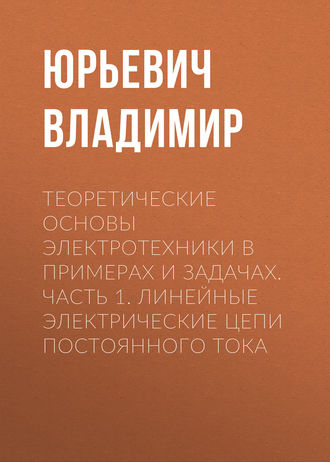 Обложка книги «Теоретические основы электротехники в примерах и задачах. Часть 1. Линейные электрические цепи постоянного тока»
