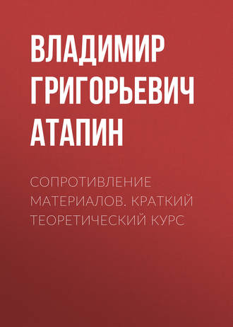 Владимир Григорьевич Атапин. Сопротивление материалов. Краткий теоретический курс