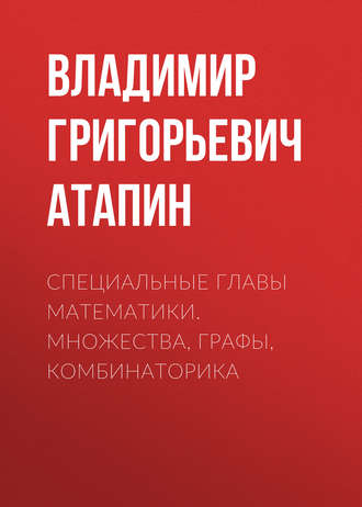 Владимир Григорьевич Атапин. Специальные главы математики. Множества, графы, комбинаторика