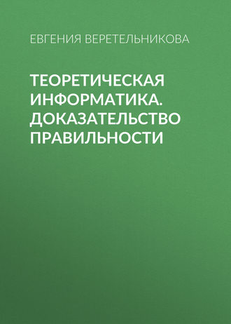 Е. Л. Веретельникова. Теоретическая информатика. Доказательство правильности