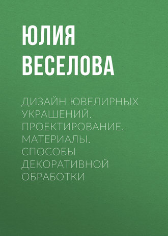 Обложка книги «Дизайн ювелирных украшений. Проектирование. Материалы. Способы декоративной обработки»