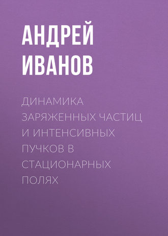 Андрей Иванов. Динамика заряженных частиц и интенсивных пучков в стационарных полях