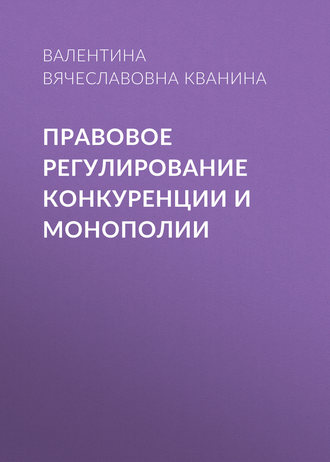 Валентина Вячеславовна Кванина. Правовое регулирование конкуренции и монополии