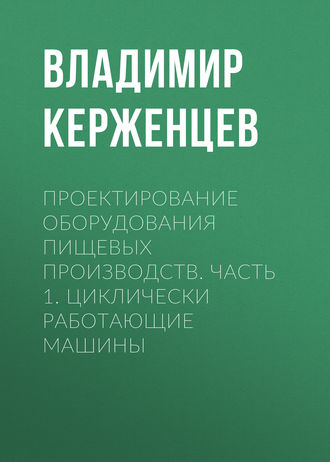 В. А. Керженцев. Проектирование оборудования пищевых производств. Часть 1. Циклически работающие машины