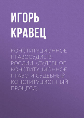 Обложка книги «Конституционное правосудие в России. (судебное конституционное право и судебный конституционный процесс)»