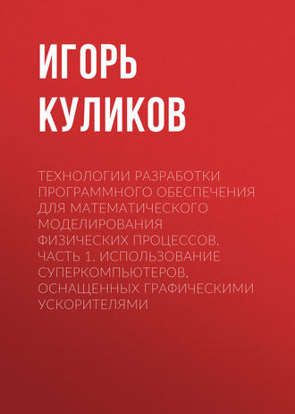 Игорь Куликов. Технологии разработки программного обеспечения для математического моделирования физических процессов. Часть 1. Использование суперкомпьютеров, оснащенных графическими ускорителями