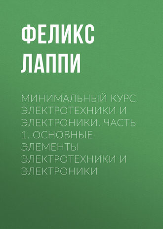 Ф. Э Лаппи. Минимальный курс электротехники и электроники. Часть 1. ОСНОВНЫЕ ЭЛЕМЕНТЫ ЭЛЕКТРОТЕХНИКИ И ЭЛЕКТРОНИКИ