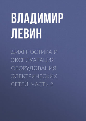 В. М. Левин. Диагностика и эксплуатация оборудования электрических сетей. Часть 2