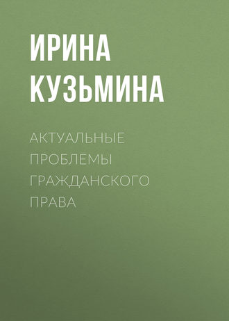 Ирина Кузьмина. Актуальные проблемы гражданского права