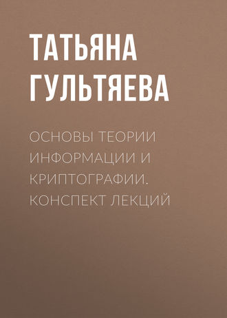 Татьяна Гультяева. Основы теории информации и криптографии. Конспект лекций