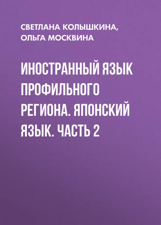 С. С. Колышкина. Иностранный язык профильного региона. Японский язык. Часть 2