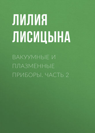 Л. И. Лисицына. Вакуумные и плазменные приборы. Часть 2