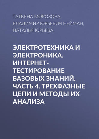 Обложка книги «Электротехника и электроника. Интернет-тестирование базовых знаний. Часть 4. Трехфазные цепи и методы их анализа»