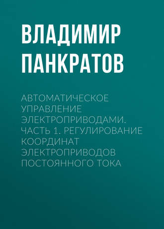 Обложка книги «Автоматическое управление электроприводами. Часть 1. Регулирование координат электроприводов постоянного тока»