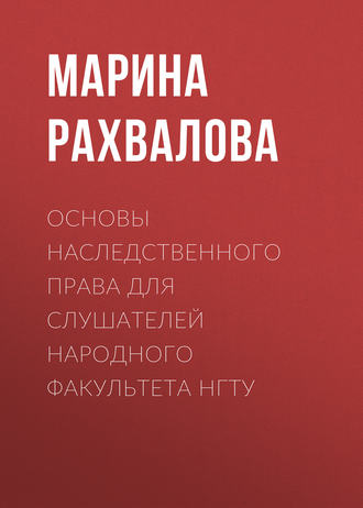 М. Н. Рахвалова. Основы наследственного права для слушателей Народного факультета НГТУ