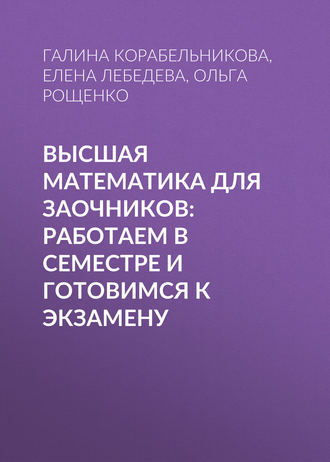 Е. А. Лебедева. Высшая математика для заочников: работаем в семестре и готовимся к экзамену