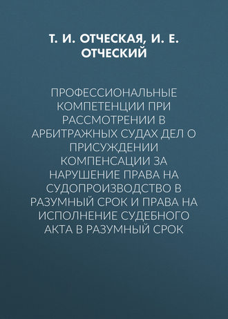 Обложка книги «Профессиональные компетенции при рассмотрении в арбитражных судах дел о присуждении компенсации за нарушение права на судопроизводство в разумный срок и права на исполнение судебного акта в разумный срок»